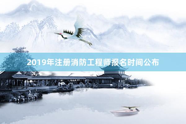 2019年注册消防工程师报名时间公布